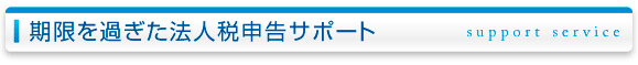期限を過ぎた法人税申告サポート