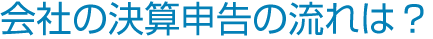 会社の決算申告の流れは?